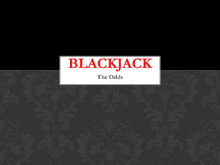 The Odds
BLACKJACK
 