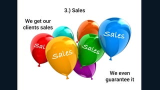 3.) Sales
We get our
clients sales
We even
guarantee it
 