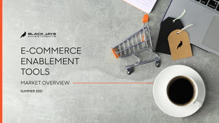 E-COMMERCE
ENABLEMENT
TOOLS
MARKET OVERVIEW
SUMMER 2021
 