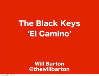 The Black Keys
                             El Camino



                              Will Barton
                             @thewillbarton
Thursday, 6 September 12
 