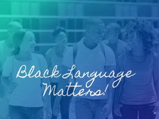 Black Language
Matters!
26
 