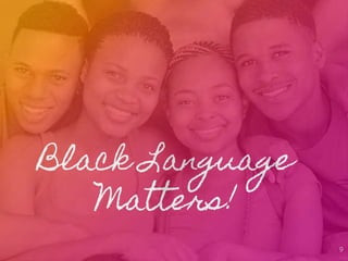 Black Language
Matters!
9
 