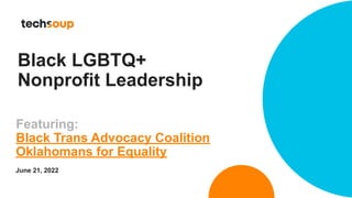 Black LGBTQ+
Nonprofit Leadership
Featuring:
Black Trans Advocacy Coalition
Oklahomans for Equality
June 21, 2022
 