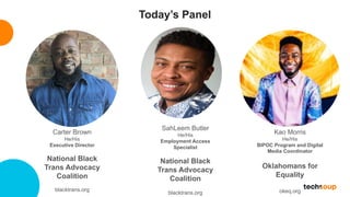 Today’s Panel
Carter Brown
He/His
Executive Director
National Black
Trans Advocacy
Coalition
blacktrans.org
Kao Morris
He/...