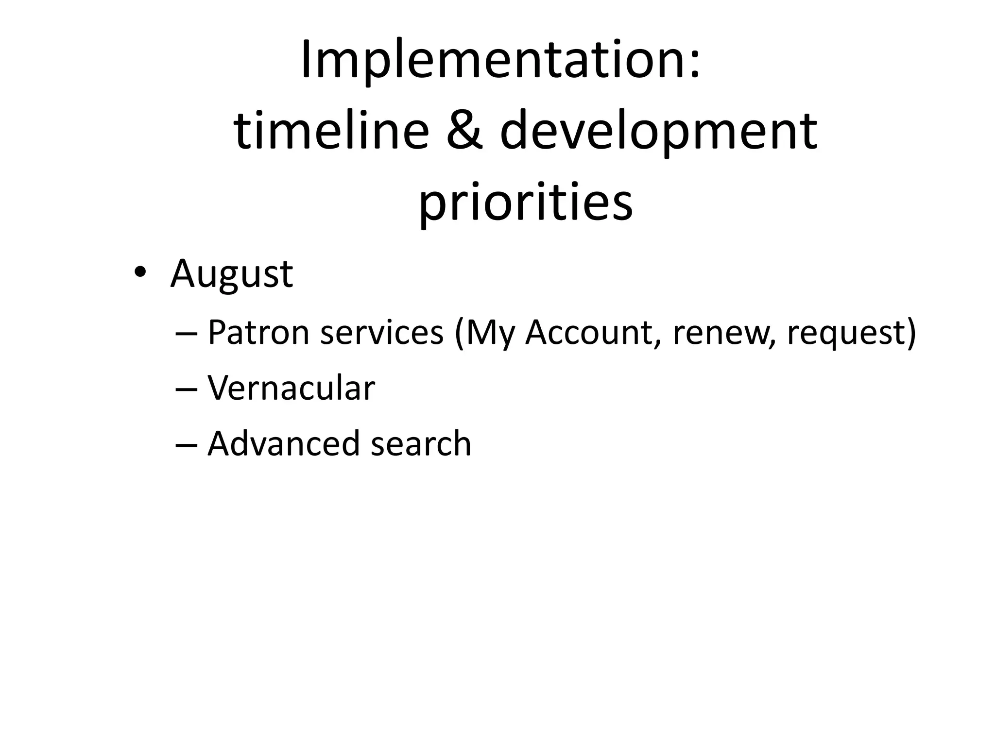 Implementation:
     timeline & development
             priorities
• August
  – Patron services (My Account, renew, request)
  – Vernacular
  – Advanced search
 