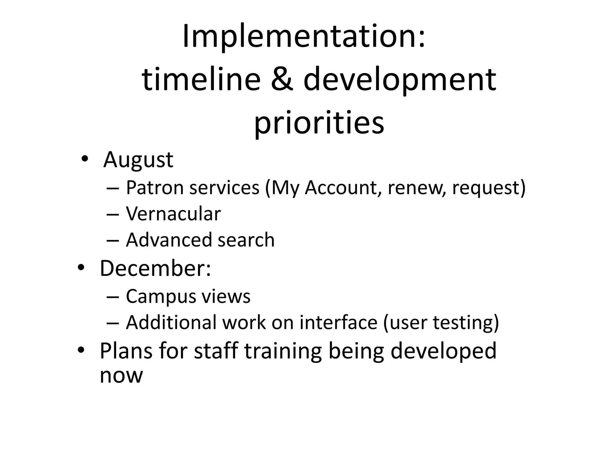 Implementation:
      timeline & development
              priorities
• August
   – Patron services (My Account, renew, request)
   – Vernacular
   – Advanced search
• December:
   – Campus views
   – Additional work on interface (user testing)
• Plans for staff training being developed
  now
 