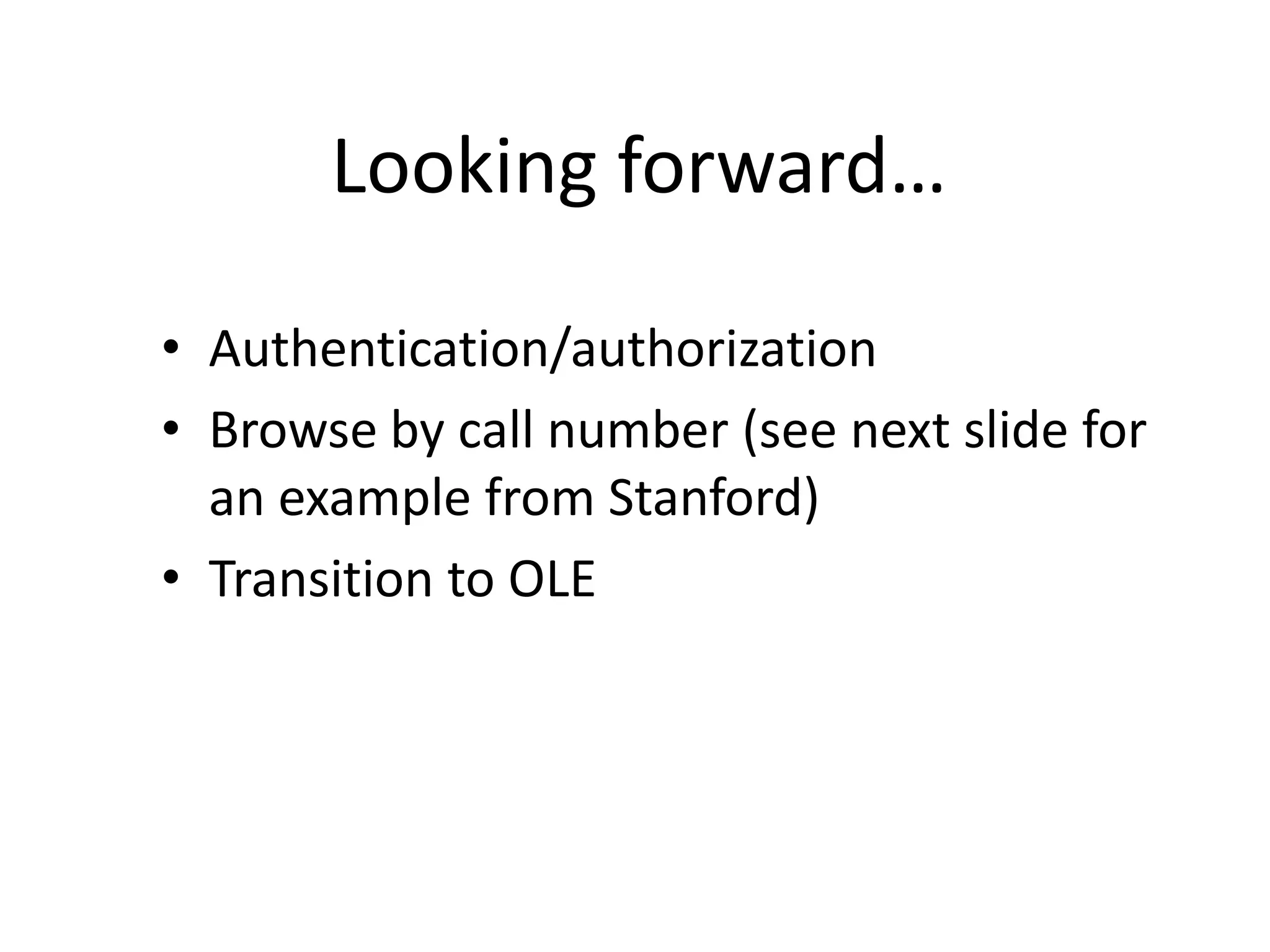 Looking forward…

• Authentication/authorization
• Browse by call number (see next slide for
  an example from Stanford)
• Transition to OLE
 