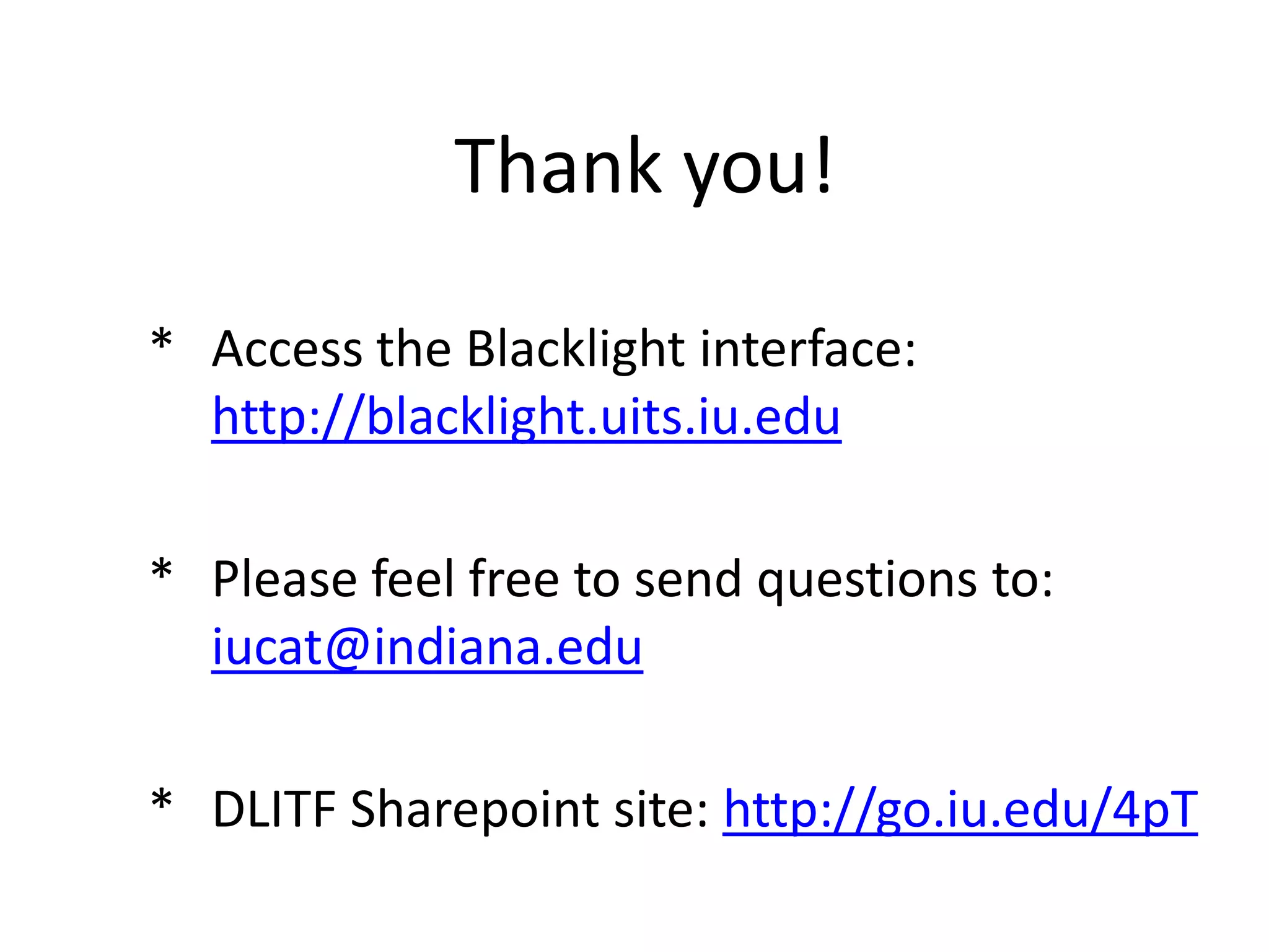 Thank you!

* Access the Blacklight interface:
  http://blacklight.uits.iu.edu

* Please feel free to send questions to:
  iucat@indiana.edu

* DLITF Sharepoint site: http://go.iu.edu/4pT
 