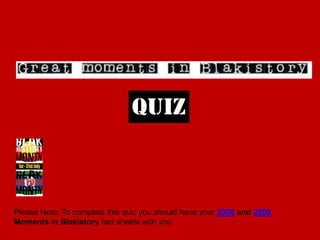 quiz Please Note: To complete this quiz you should have your 2008 and 2009 Moments in Blakistory fact sheets with you 