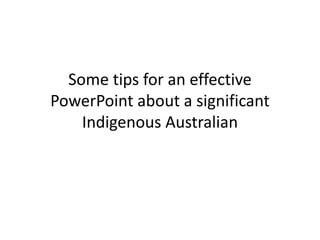 Some tips for an effective PowerPoint about a significant Indigenous Australian 