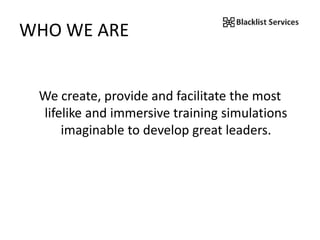 WHO WE ARE
We create, provide and facilitate the most
lifelike and immersive training simulations
imaginable to develop great leaders.
 