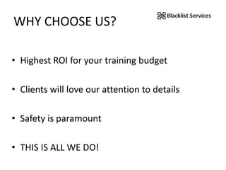 WHY CHOOSE US?
• Highest ROI for your training budget
• Clients will love our attention to details
• Safety is paramount
• THIS IS ALL WE DO!
 