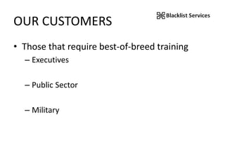 OUR CUSTOMERS
• Those that require best-of-breed training
– Executives
– Public Sector
– Military
 