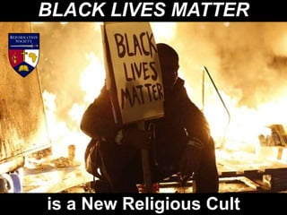BLACK LIVES MATTER
is a New Religious Cult
 