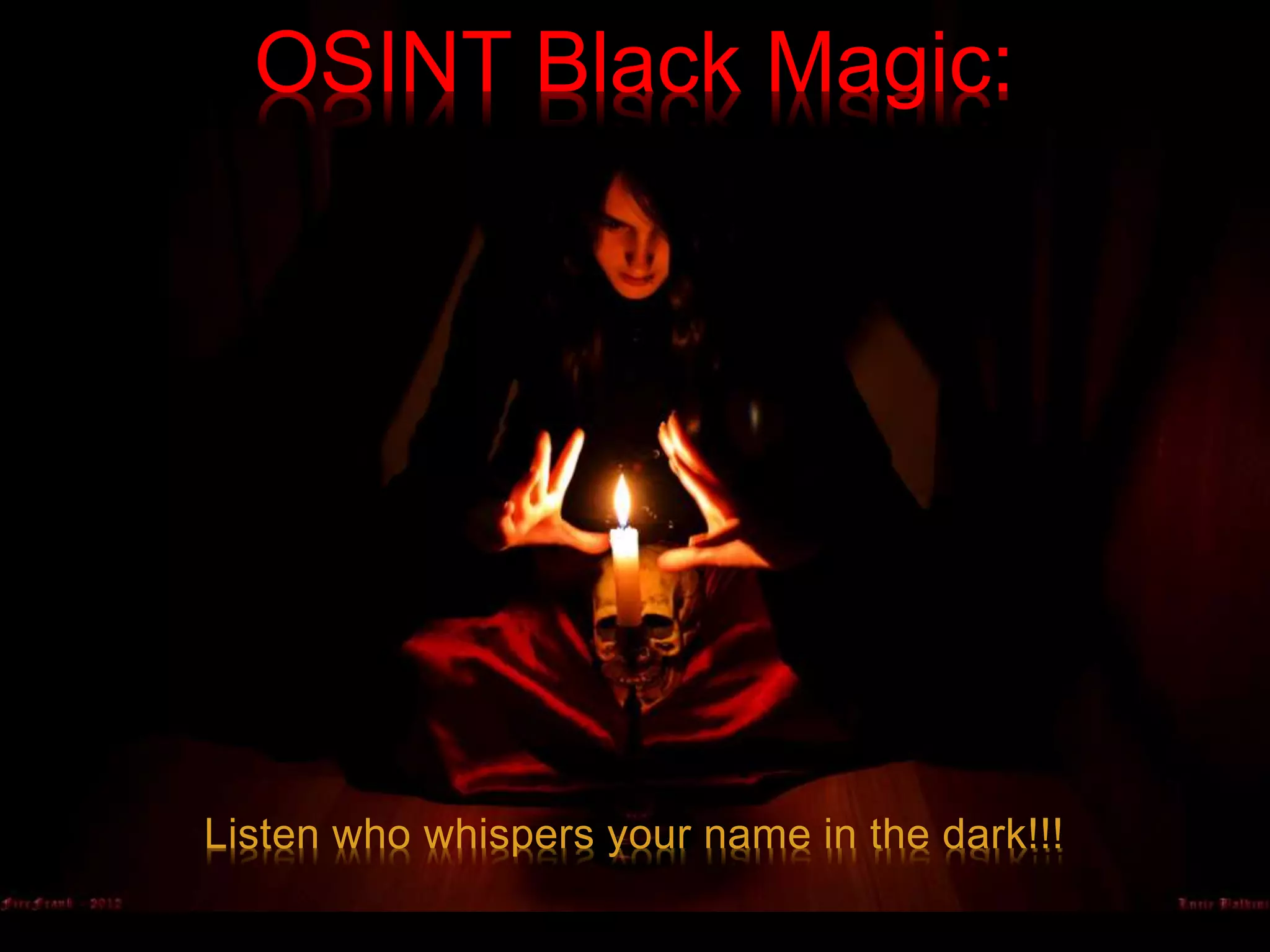 Listen who whispers your name in the dark!!!
OSINT Black Magic:
 