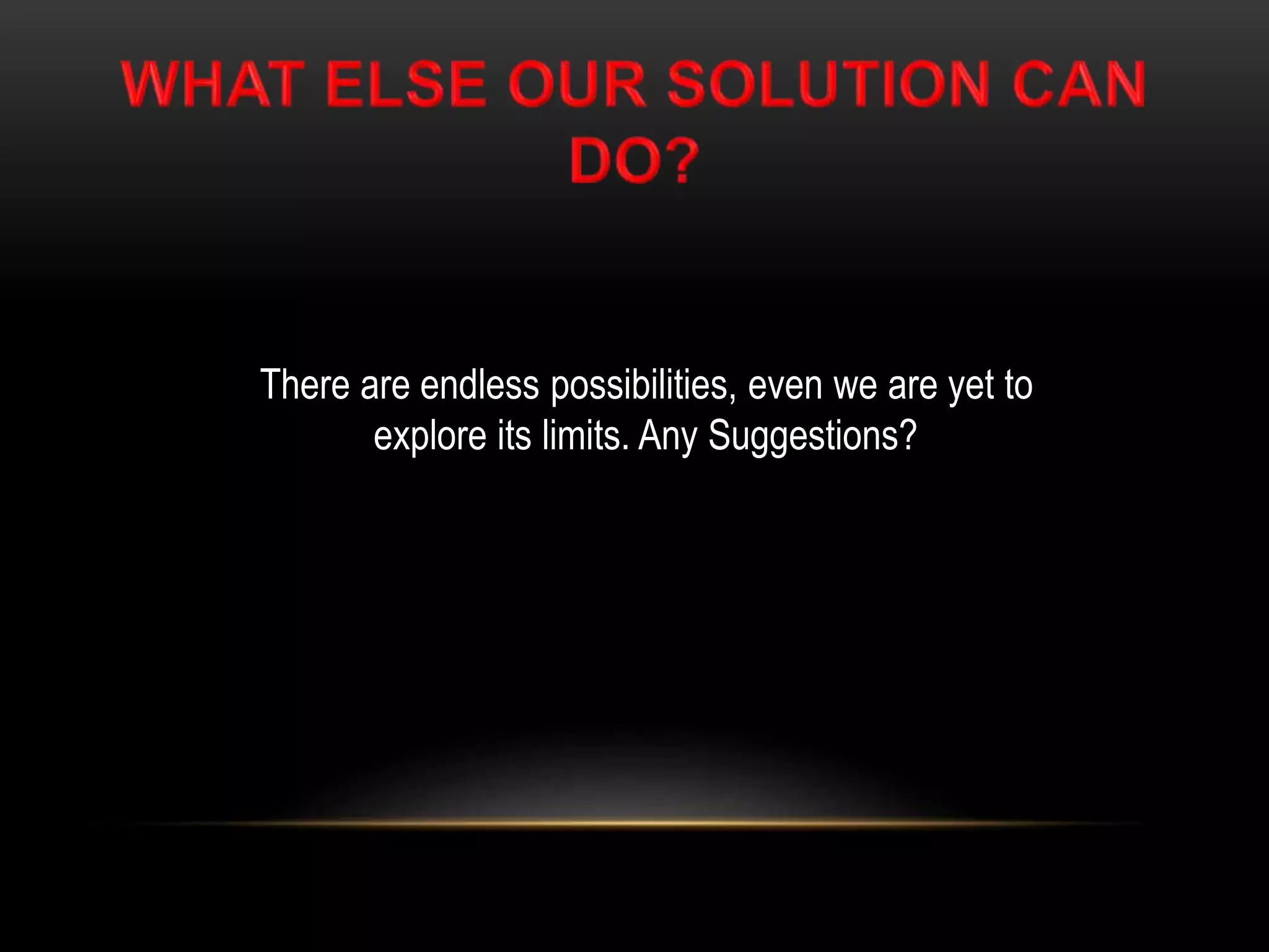 There are endless possibilities, even we are yet to
explore its limits. Any Suggestions?
 