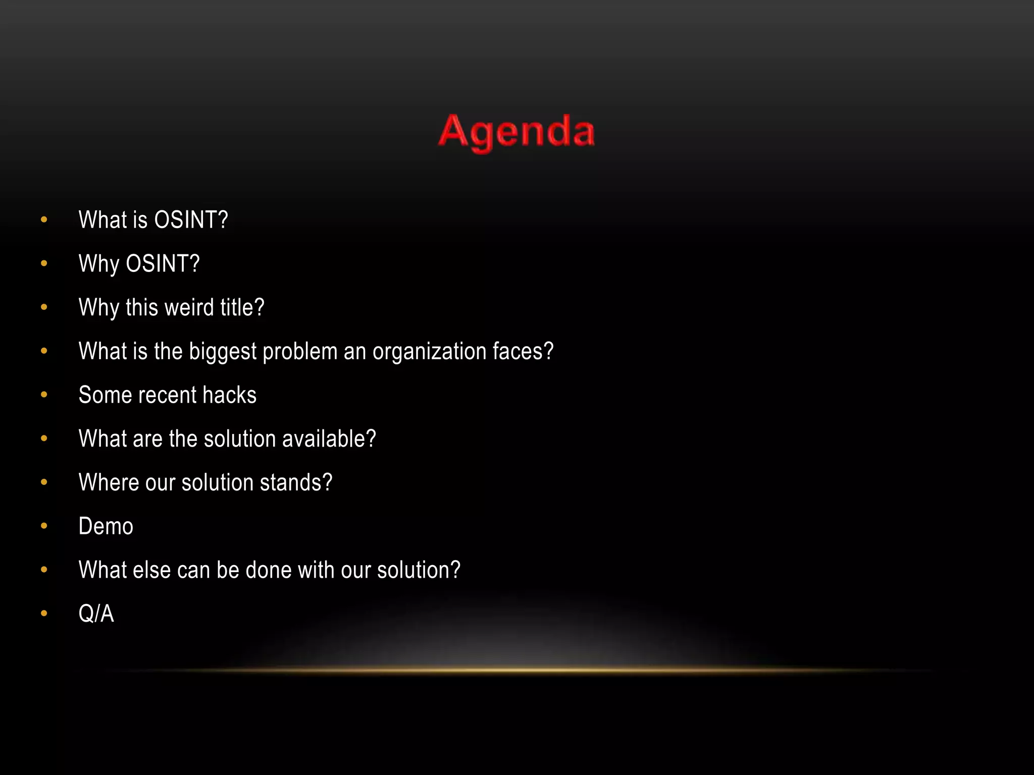 • What is OSINT?
• Why OSINT?
• Why this weird title?
• What is the biggest problem an organization faces?
• Some recent hacks
• What are the solution available?
• Where our solution stands?
• Demo
• What else can be done with our solution?
• Q/A
 