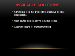 • Commercial tools that are good but expensive for small
organizations.
• Open source tools but solving individual issues.
• A team of experts for internet monitoring.
 