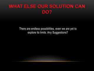 There are endless possibilities, even we are yet to
explore its limits. Any Suggestions?
 