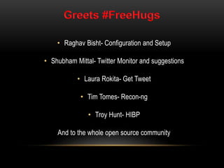 • Raghav Bisht- Configuration and Setup
• Shubham Mittal- Twitter Monitor and suggestions
• Laura Rokita- Get Tweet
• Tim Tomes- Recon-ng
• Troy Hunt- HIBP
And to the whole open source community
 