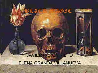 BLACK MAGIC

JAVIER INCIO PRIETO
ELENA GRANDA VILLANUEVA

 