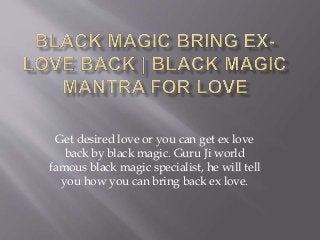 Get desired love or you can get ex love
back by black magic. Guru Ji world
famous black magic specialist, he will tell
you how you can bring back ex love.
 
