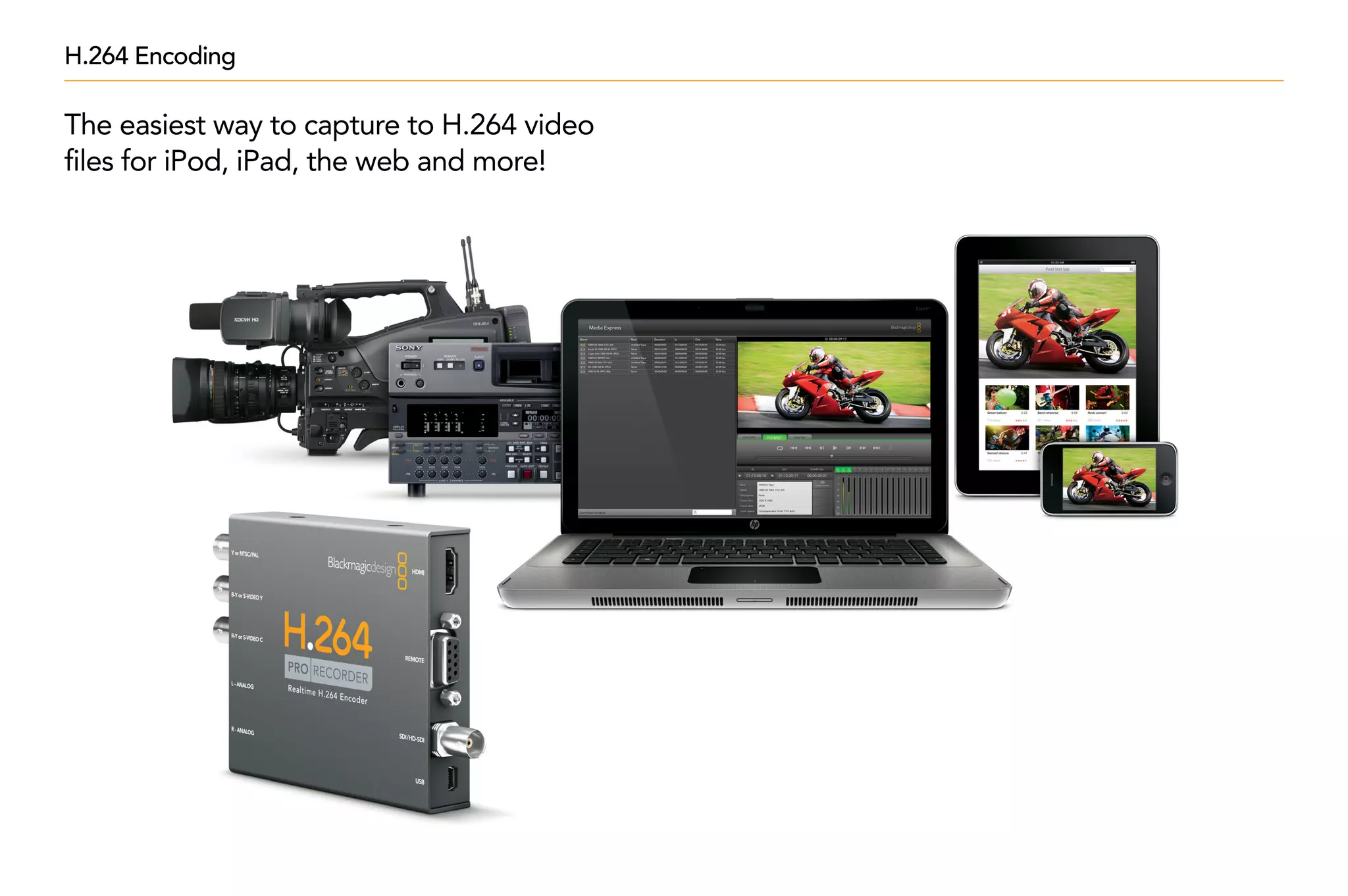 H.264 Encoding

The easiest way to capture to H.264 video
files for iPod, iPad, the web and more!
 