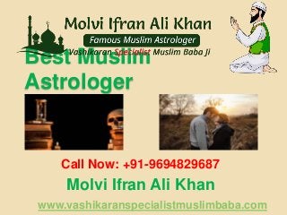 Best Muslim
Astrologer
Call Now: +91-9694829687
Molvi Ifran Ali Khan
www.vashikaranspecialistmuslimbaba.com
 