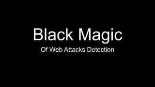 Black Magic
Of Web Attacks Detection
 