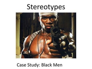 Stereotypes
Case Study: Black Men
 