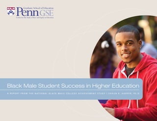 Black Male Student Success in Higher Education
A R E P O R T F R O M T H E N AT I O N A L B L A C K M A L E C O L L E G E A C H I E V E M E N T S T U D Y | S H A U N R . H A R P E R , P h . D .
 