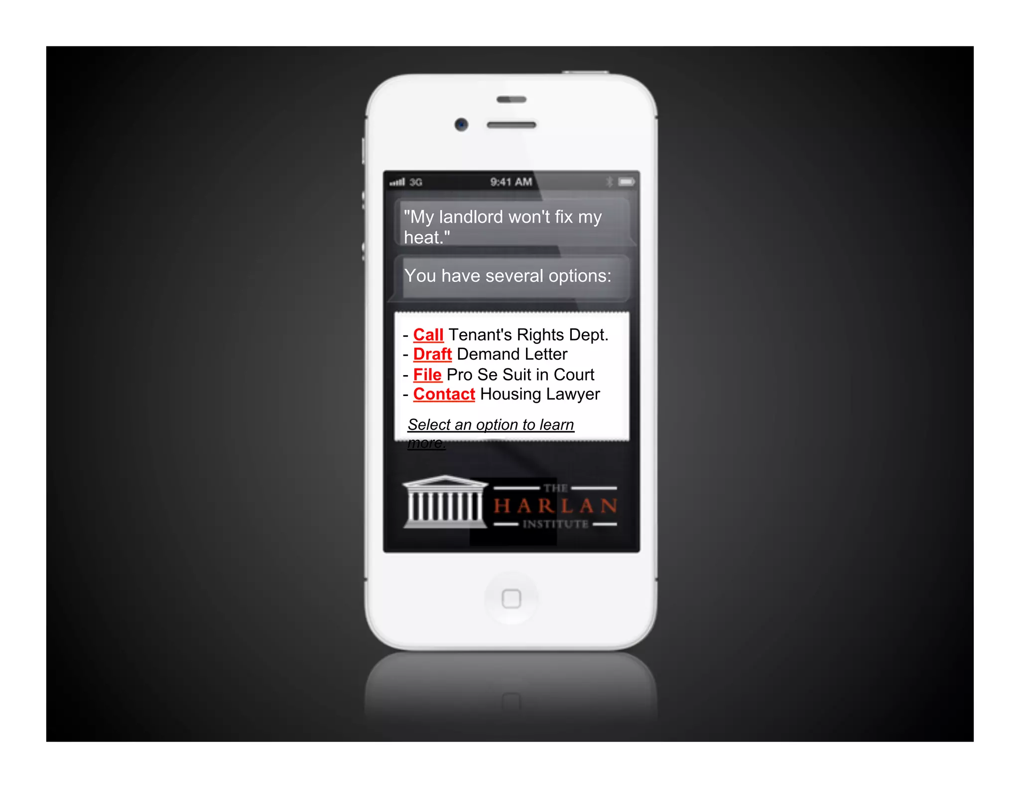 "My landlord won't fix my
heat."

You have several options:


- Call Tenant's Rights Dept.
- Draft Demand Letter
- File Pro Se Suit in Court
- Contact Housing Lawyer
Select an option to learn
more.
 