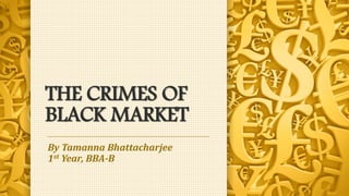 THE CRIMES OF
BLACK MARKET
By Tamanna Bhattacharjee
1st Year, BBA-B
 