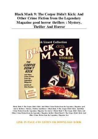Black Mask 9: The Corpse Didn't Kick: And
Other Crime Fiction from the Legendary
Magazine good horror thrillers : Mystery,
Thriller And Horror
Black Mask 9: The Corpse Didn't Kick: And Other Crime Fiction from the Legendary Magazine good
horror thrillers : Mystery, Thriller And Horror | Black Mask 9: The Corpse Didn't Kick: And Other
Crime Fiction from the Legendary Magazine free horror | Black Mask 9: The Corpse Didn't Kick: And
Other Crime Fiction from the Legendary Magazine thriller | Black Mask 9: The Corpse Didn't Kick: And
Other Crime Fiction from the Legendary Magazine free
LINK IN PAGE 4 TO LISTEN OR DOWNLOAD BOOK
 