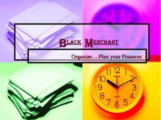 B lack  M erchant Organize….Plan your Finances 