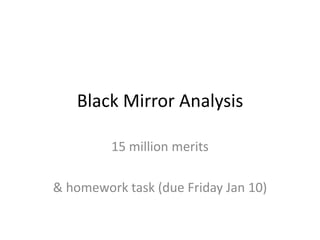 Black Mirror Analysis
15 million merits

& homework task (due Friday Jan 10)

 