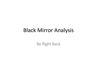 Black Mirror Analysis
Be Right Back
 