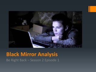 Black Mirror Analysis
Be Right Back – Season 2 Episode 1
 