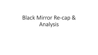 Black Mirror Re-cap &
Analysis
 