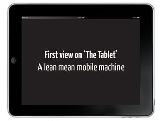 First view on ‘The Tablet’
A lean mean mobile machine
 