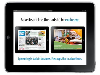 Advertisers like their ads to be exclusive.




Sponsoring is back in business. Free apps thx to advertisers.
 