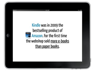 Kindle was in 2009 the
     bestselling product of
    Amazon. For the first time
the webshop sold more e-books
       than paper books.
 