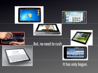 But, no need to rush



                       It has only begun.
 