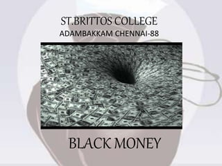 ST.BRITTOS COLLEGE
ADAMBAKKAM CHENNAI-88
BLACK MONEY
 