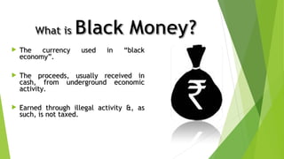  The currency used in “blackThe currency used in “black
economy”.economy”.
The proceeds, usually received inThe proceeds, usually received in
cash, from underground economiccash, from underground economic
activity.activity.
Earned through illegal activity &, asEarned through illegal activity &, as
such, is not taxed.such, is not taxed.