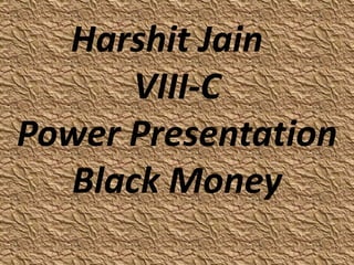 Harshit Jain
VIII-C
Power Presentation
Black Money
 