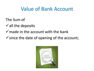 Value of Bank Account
The Sum of
all the deposits
made in the account with the bank
since the date of opening of the account;
 