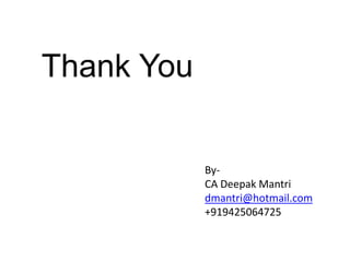 Thank You
By-
CA Deepak Mantri
dmantri@hotmail.com
+919425064725
 