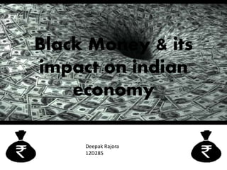 Black Money & its
impact on indian
economy
Deepak Rajora
12D285
 