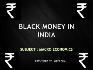 BLACK MONEY IN
INDIA
PRESENTED BY : MEET SHAH
 